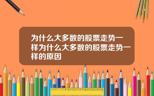 为什么大多数的股票走势一样为什么大多数的股票走势一样的原因