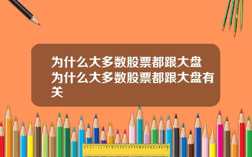 为什么大多数股票都跟大盘为什么大多数股票都跟大盘有关