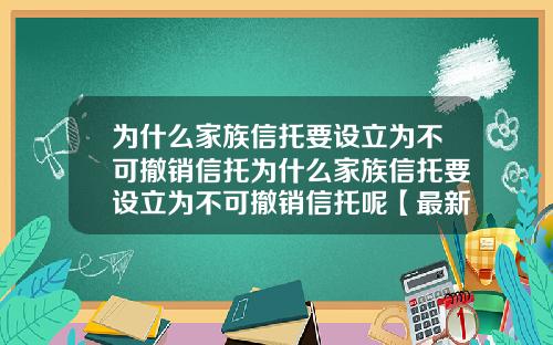 为什么家族信托要设立为不可撤销信托为什么家族信托要设立为不可撤销信托呢【最新】