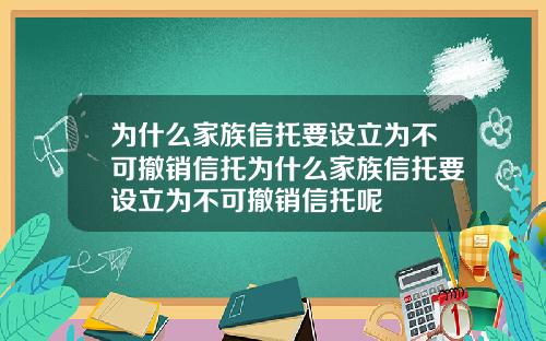 为什么家族信托要设立为不可撤销信托为什么家族信托要设立为不可撤销信托呢