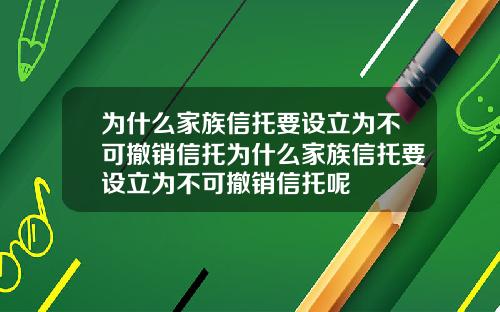 为什么家族信托要设立为不可撤销信托为什么家族信托要设立为不可撤销信托呢