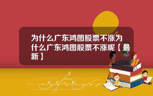 为什么广东鸿图股票不涨为什么广东鸿图股票不涨呢【最新】