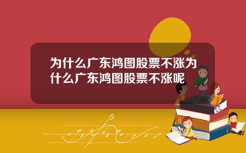 为什么广东鸿图股票不涨为什么广东鸿图股票不涨呢