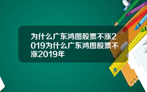 为什么广东鸿图股票不涨2019为什么广东鸿图股票不涨2019年