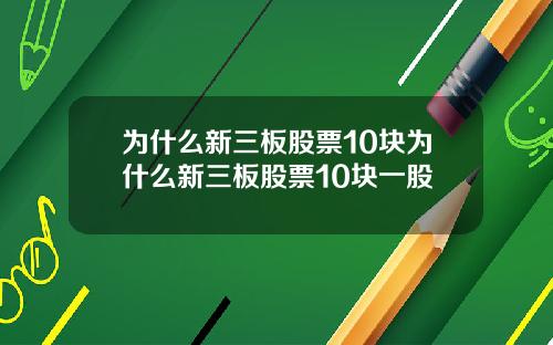 为什么新三板股票10块为什么新三板股票10块一股