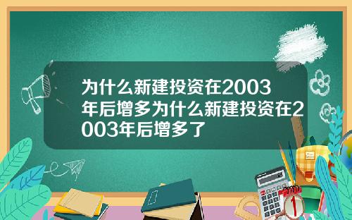 为什么新建投资在2003年后增多为什么新建投资在2003年后增多了