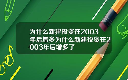 为什么新建投资在2003年后增多为什么新建投资在2003年后增多了