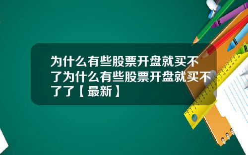 为什么有些股票开盘就买不了为什么有些股票开盘就买不了了【最新】
