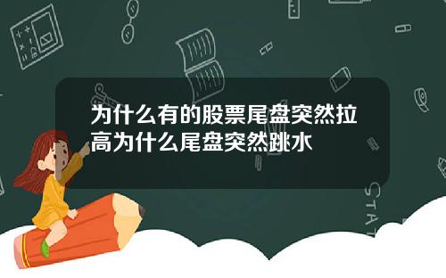 为什么有的股票尾盘突然拉高为什么尾盘突然跳水