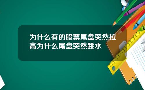为什么有的股票尾盘突然拉高为什么尾盘突然跳水