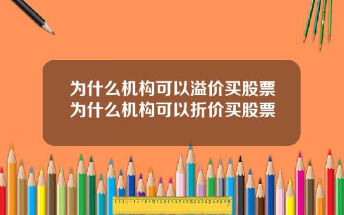 为什么机构可以溢价买股票为什么机构可以折价买股票