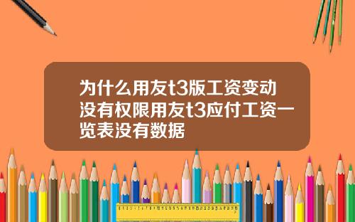 为什么用友t3版工资变动没有权限用友t3应付工资一览表没有数据