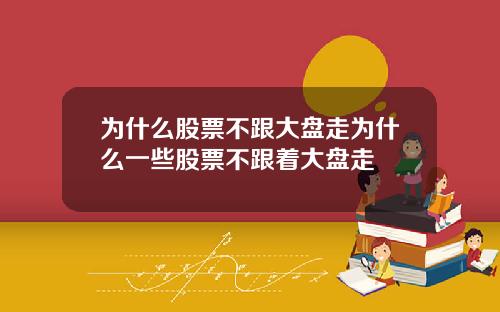 为什么股票不跟大盘走为什么一些股票不跟着大盘走