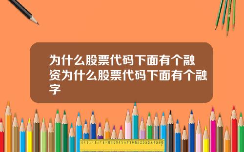 为什么股票代码下面有个融资为什么股票代码下面有个融字