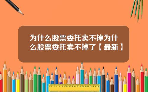 为什么股票委托卖不掉为什么股票委托卖不掉了【最新】