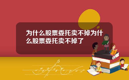为什么股票委托卖不掉为什么股票委托卖不掉了