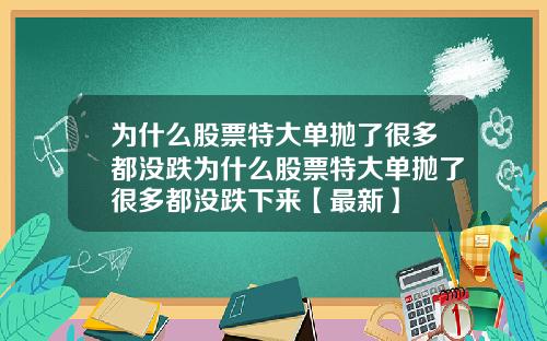 为什么股票特大单抛了很多都没跌为什么股票特大单抛了很多都没跌下来【最新】