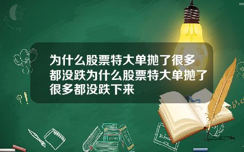 为什么股票特大单抛了很多都没跌为什么股票特大单抛了很多都没跌下来