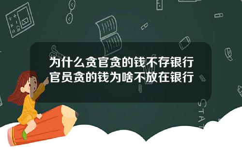 为什么贪官贪的钱不存银行官员贪的钱为啥不放在银行