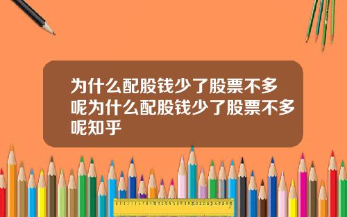 为什么配股钱少了股票不多呢为什么配股钱少了股票不多呢知乎