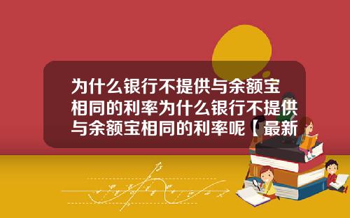 为什么银行不提供与余额宝相同的利率为什么银行不提供与余额宝相同的利率呢【最新】