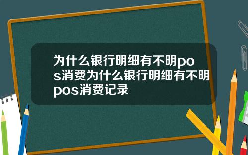 为什么银行明细有不明pos消费为什么银行明细有不明pos消费记录