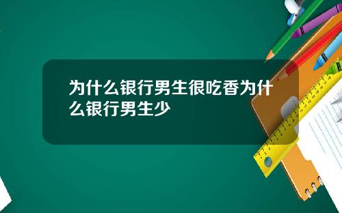 为什么银行男生很吃香为什么银行男生少