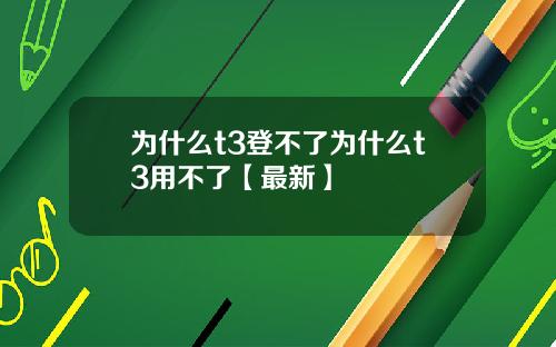 为什么t3登不了为什么t3用不了【最新】