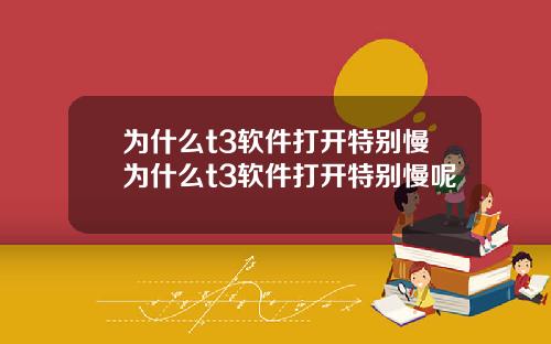 为什么t3软件打开特别慢为什么t3软件打开特别慢呢