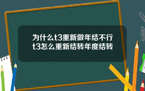 为什么t3重新做年结不行t3怎么重新结转年度结转