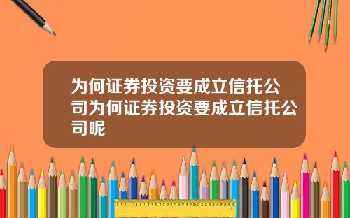为何证券投资要成立信托公司为何证券投资要成立信托公司呢