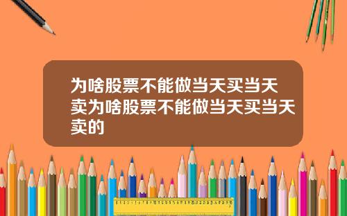 为啥股票不能做当天买当天卖为啥股票不能做当天买当天卖的