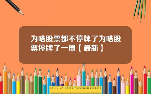 为啥股票都不停牌了为啥股票停牌了一周【最新】
