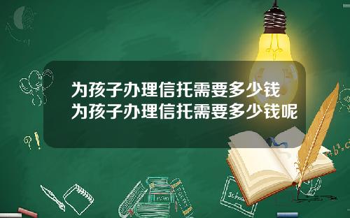 为孩子办理信托需要多少钱为孩子办理信托需要多少钱呢