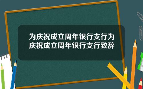 为庆祝成立周年银行支行为庆祝成立周年银行支行致辞