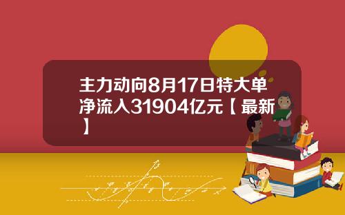 主力动向8月17日特大单净流入31904亿元【最新】
