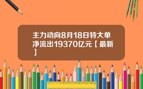主力动向8月18日特大单净流出19370亿元【最新】