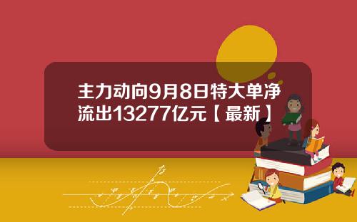 主力动向9月8日特大单净流出13277亿元【最新】