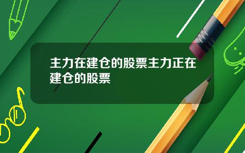 主力在建仓的股票主力正在建仓的股票