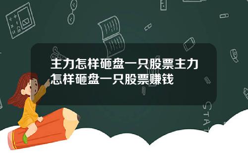 主力怎样砸盘一只股票主力怎样砸盘一只股票赚钱