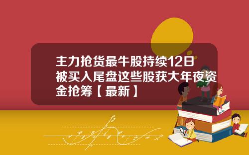 主力抢货最牛股持续12日被买入尾盘这些股获大年夜资金抢筹【最新】