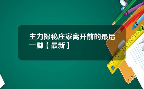 主力探秘庄家离开前的最后一脚【最新】
