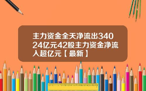 主力资金全天净流出34024亿元42股主力资金净流入超亿元【最新】