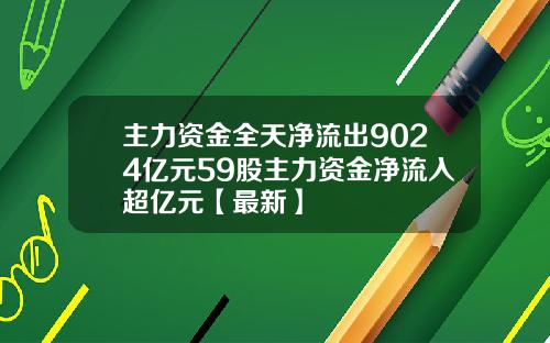 主力资金全天净流出9024亿元59股主力资金净流入超亿元【最新】