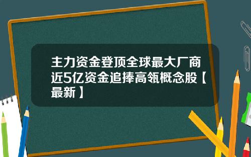 主力资金登顶全球最大厂商近5亿资金追捧高瓴概念股【最新】