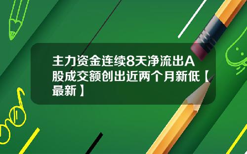 主力资金连续8天净流出A股成交额创出近两个月新低【最新】