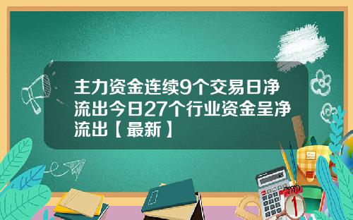 主力资金连续9个交易日净流出今日27个行业资金呈净流出【最新】