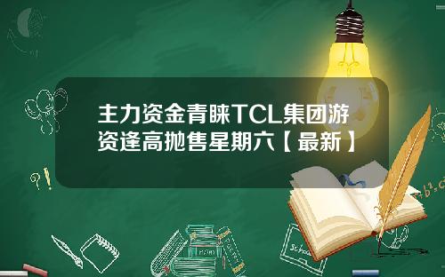 主力资金青睐TCL集团游资逢高抛售星期六【最新】