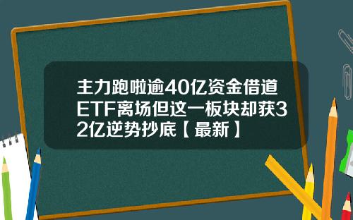 主力跑啦逾40亿资金借道ETF离场但这一板块却获32亿逆势抄底【最新】