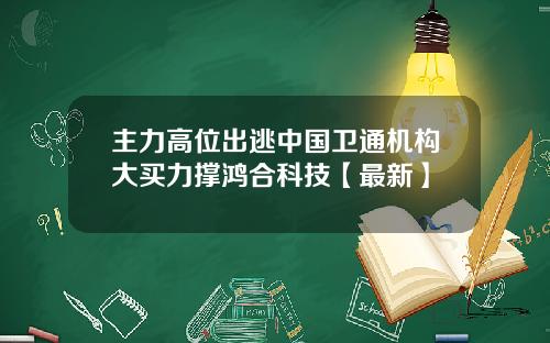 主力高位出逃中国卫通机构大买力撑鸿合科技【最新】